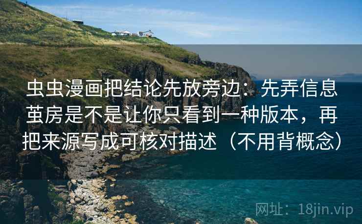 虫虫漫画把结论先放旁边：先弄信息茧房是不是让你只看到一种版本，再把来源写成可核对描述（不用背概念）