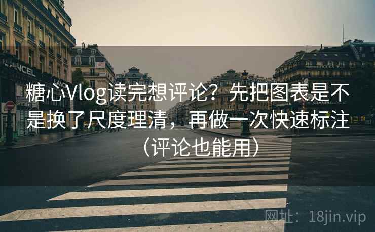 糖心Vlog读完想评论？先把图表是不是换了尺度理清，再做一次快速标注（评论也能用）