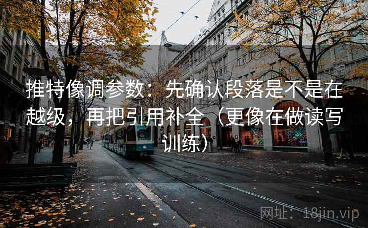 推特像调参数：先确认段落是不是在越级，再把引用补全（更像在做读写训练）