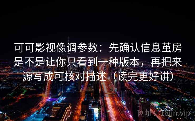 可可影视像调参数：先确认信息茧房是不是让你只看到一种版本，再把来源写成可核对描述（读完更好讲）