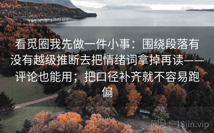 看觅圈我先做一件小事：围绕段落有没有越级推断去把情绪词拿掉再读——评论也能用；把口径补齐就不容易跑偏