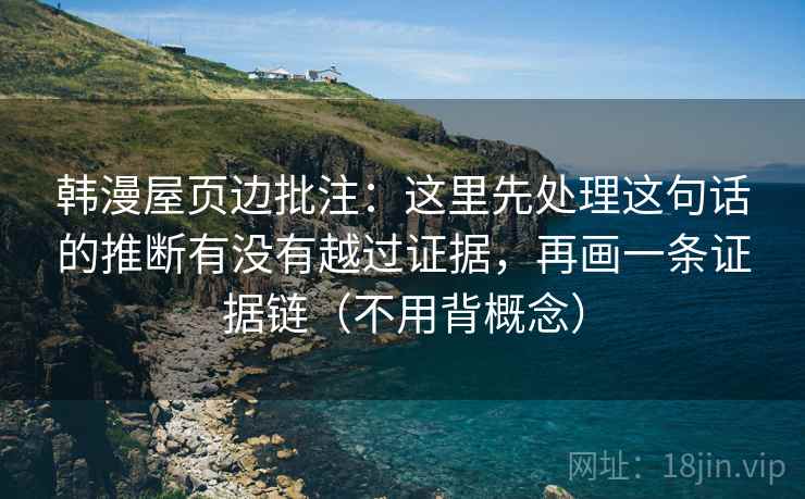 韩漫屋页边批注：这里先处理这句话的推断有没有越过证据，再画一条证据链（不用背概念）